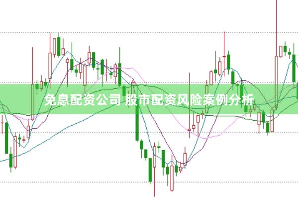 免息配资公司 股市配资风险案例分析