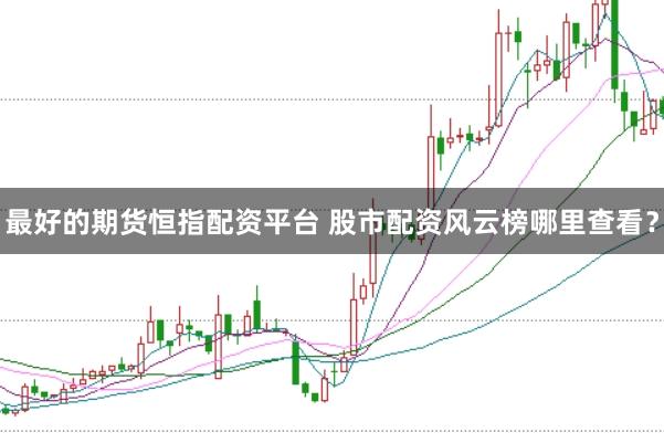 最好的期货恒指配资平台 股市配资风云榜哪里查看？