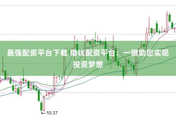 最强配资平台下载 借钱配资平台：一键助您实现投资梦想