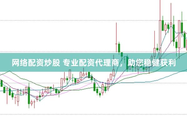 网络配资炒股 专业配资代理商，助您稳健获利