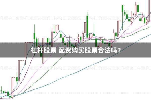 杠杆股票 配资购买股票合法吗？