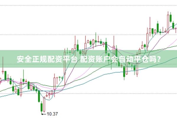 安全正规配资平台 配资账户会自动平仓吗？