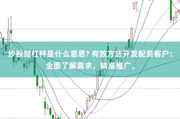炒股加杠杆是什么意思? 有效方法开发配资客户：全面了解需求，精准推广。