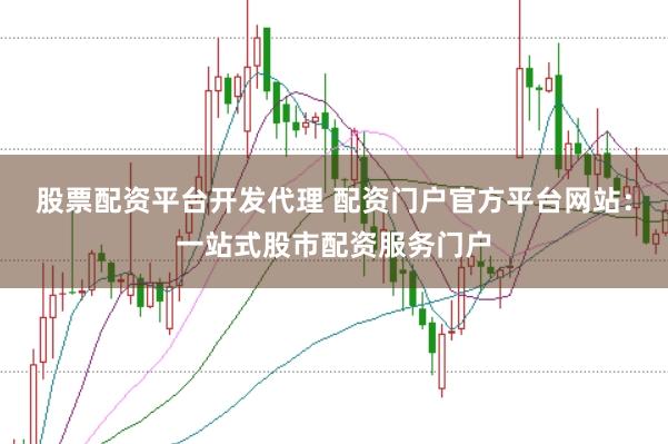 股票配资平台开发代理 配资门户官方平台网站：一站式股市配资服务门户