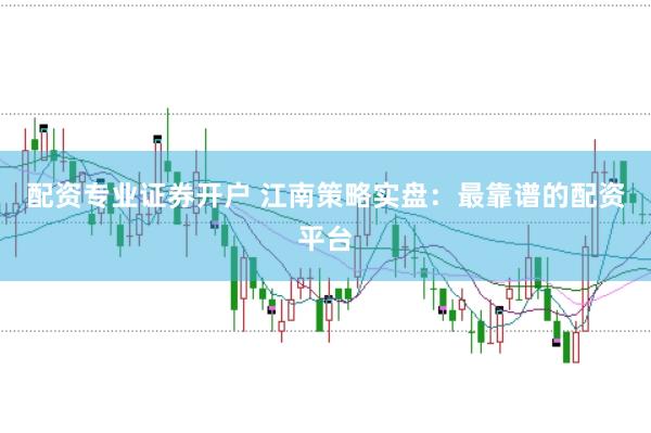 配资专业证券开户 江南策略实盘：最靠谱的配资平台