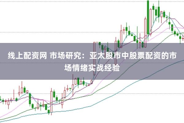 线上配资网 市场研究：亚太股市中股票配资的市场情绪实战经验