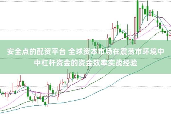 安全点的配资平台 全球资本市场在震荡市环境中中杠杆资金的资金效率实战经验