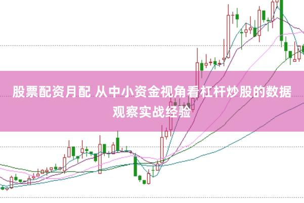 股票配资月配 从中小资金视角看杠杆炒股的数据观察实战经验
