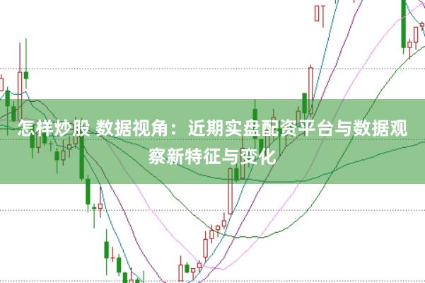 怎样炒股 数据视角：近期实盘配资平台与数据观察新特征与变化