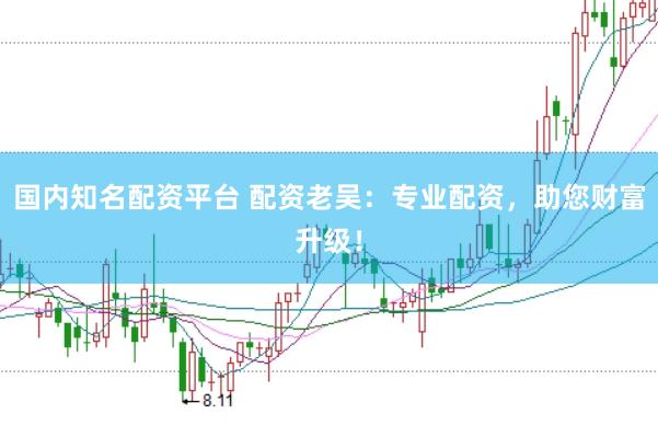 国内知名配资平台 配资老吴：专业配资，助您财富升级！