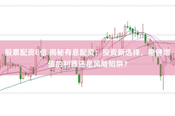 股票配资8倍 揭秘有息配资：投资新选择，稳健增值的利器还是风险陷阱？