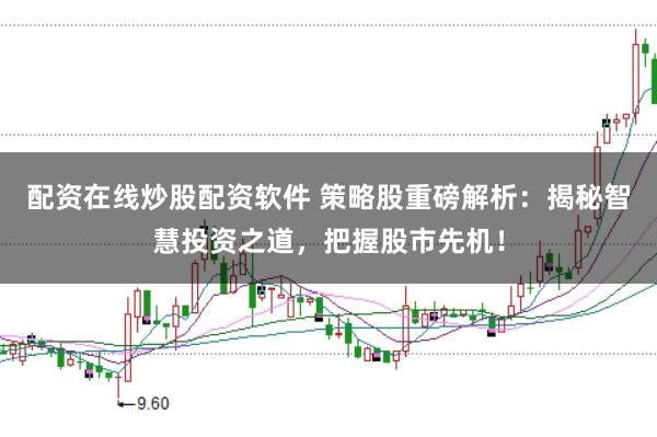 配资在线炒股配资软件 策略股重磅解析：揭秘智慧投资之道，把握股市先机！