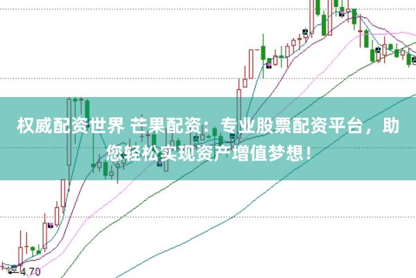 权威配资世界 芒果配资：专业股票配资平台，助您轻松实现资产增值梦想！