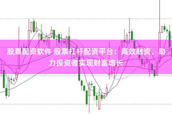 股票配资软件 股票杠杆配资平台：高效融资，助力投资者实现财富增长