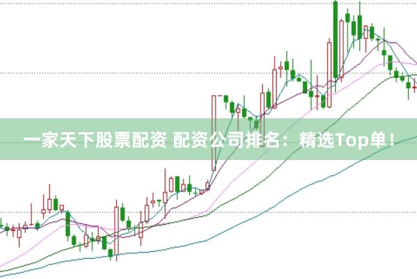 一家天下股票配资 配资公司排名：精选Top单！