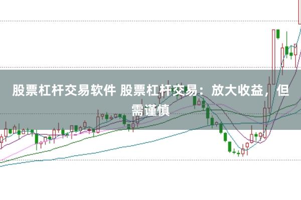 股票杠杆交易软件 股票杠杆交易：放大收益，但需谨慎