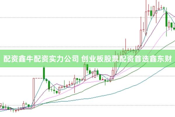 配资鑫牛配资实力公司 创业板股票配资首选鑫东财