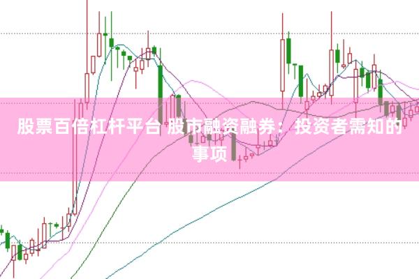 股票百倍杠杆平台 股市融资融券：投资者需知的事项