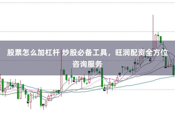 股票怎么加杠杆 炒股必备工具，旺润配资全方位咨询服务