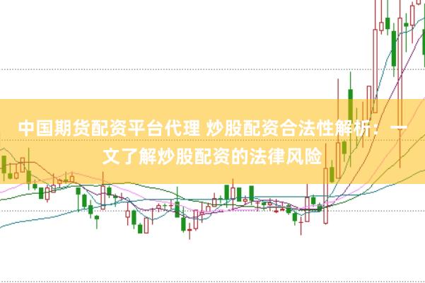 中国期货配资平台代理 炒股配资合法性解析：一文了解炒股配资的法律风险