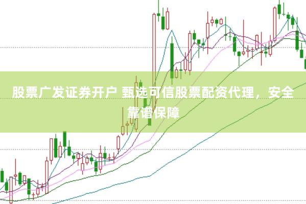 股票广发证券开户 甄选可信股票配资代理，安全靠谱保障