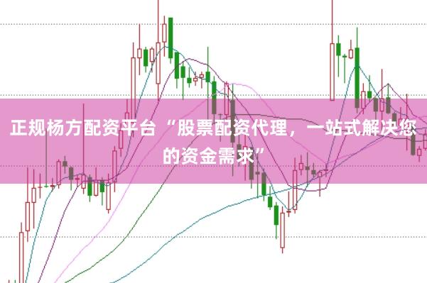 正规杨方配资平台 “股票配资代理，一站式解决您的资金需求”