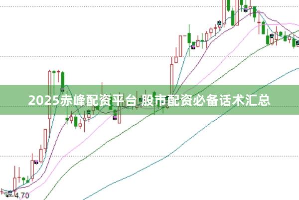 2025赤峰配资平台 股市配资必备话术汇总