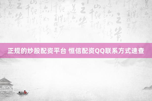 正规的炒股配资平台 恒信配资QQ联系方式速查
