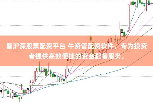 智沪深股票配资平台 牛资管配资软件，专为投资者提供高效便捷的资金配备服务。