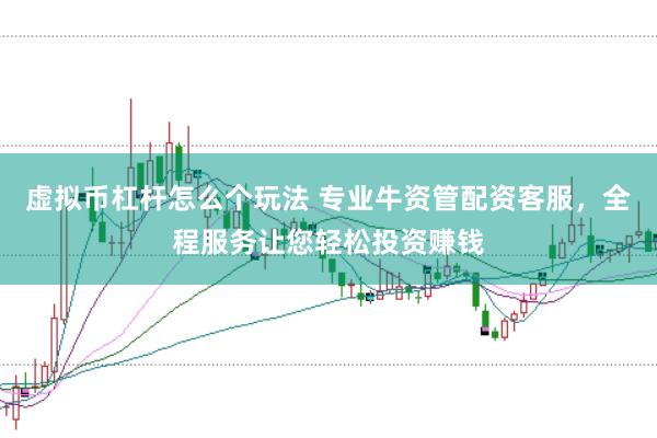虚拟币杠杆怎么个玩法 专业牛资管配资客服，全程服务让您轻松投资赚钱