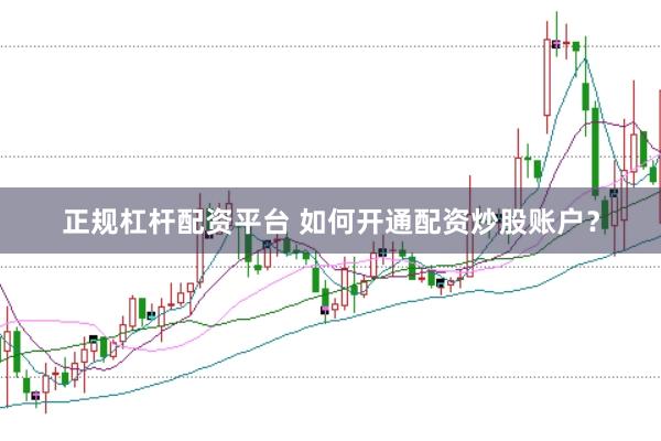 正规杠杆配资平台 如何开通配资炒股账户？