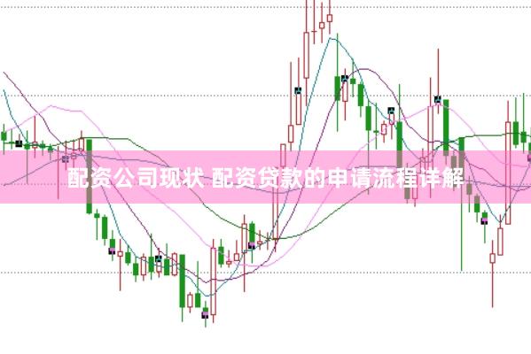 配资公司现状 配资贷款的申请流程详解