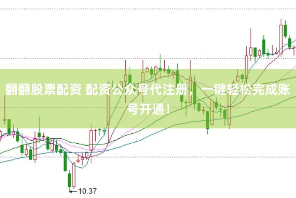 翻翻股票配资 配资公众号代注册，一键轻松完成账号开通！