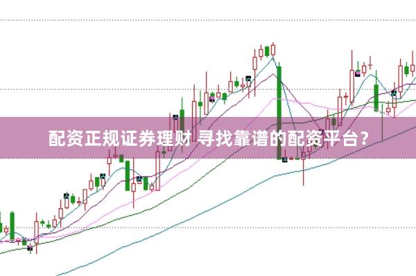 配资正规证券理财 寻找靠谱的配资平台？
