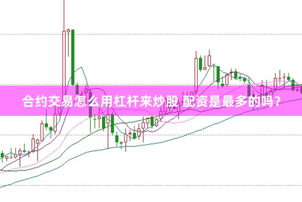 合约交易怎么用杠杆来炒股 配资是最多的吗？
