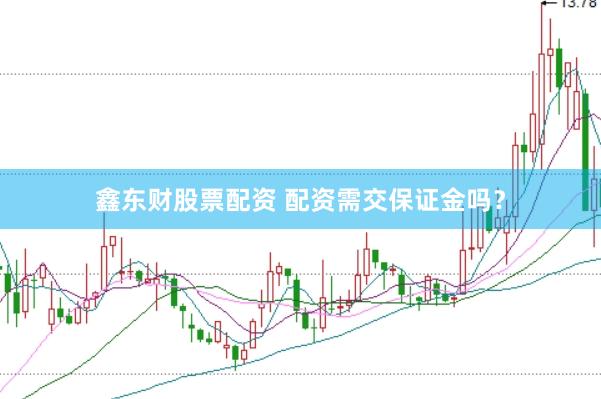 鑫东财股票配资 配资需交保证金吗？