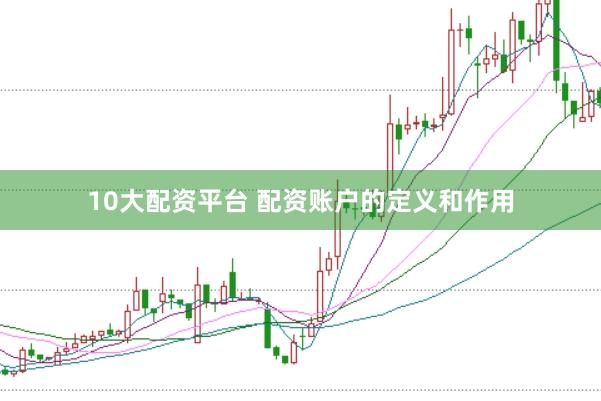 10大配资平台 配资账户的定义和作用