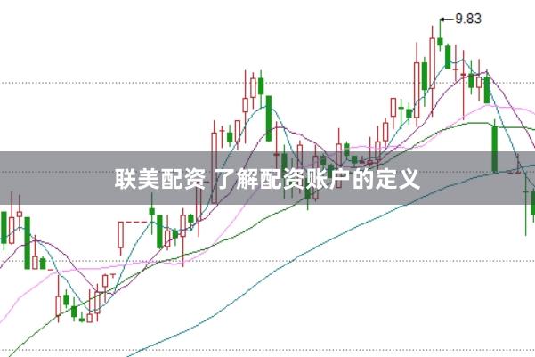 联美配资 了解配资账户的定义