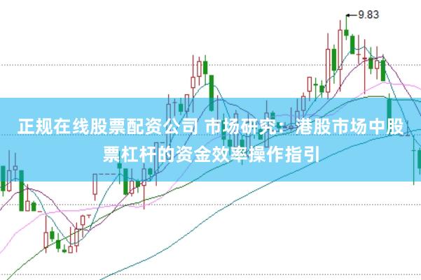 正规在线股票配资公司 市场研究：港股市场中股票杠杆的资金效率操作指引