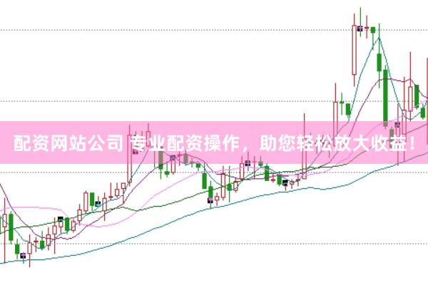 配资网站公司 专业配资操作，助您轻松放大收益！