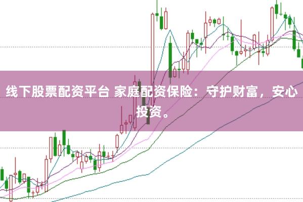 线下股票配资平台 家庭配资保险：守护财富，安心投资。