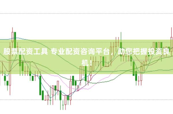 股票配资工具 专业配资咨询平台，助您把握投资良机！
