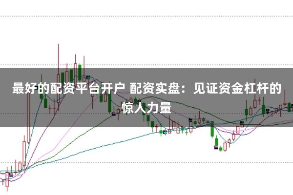 最好的配资平台开户 配资实盘:见证资金杠杆的惊人力量